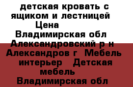 детская кровать с ящиком и лестницей › Цена ­ 4 000 - Владимирская обл., Александровский р-н, Александров г. Мебель, интерьер » Детская мебель   . Владимирская обл.